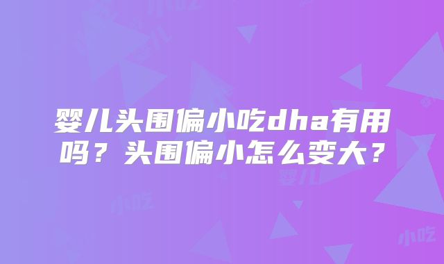 婴儿头围偏小吃dha有用吗？头围偏小怎么变大？