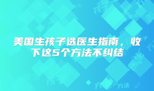 美国生孩子选医生指南，收下这5个方法不纠结