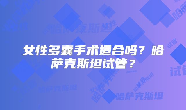 女性多囊手术适合吗？哈萨克斯坦试管？