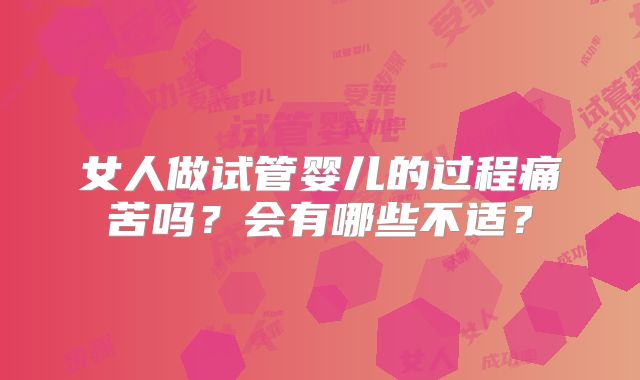 女人做试管婴儿的过程痛苦吗？会有哪些不适？