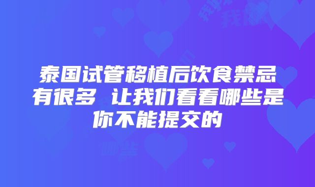 泰国试管移植后饮食禁忌有很多 让我们看看哪些是你不能提交的