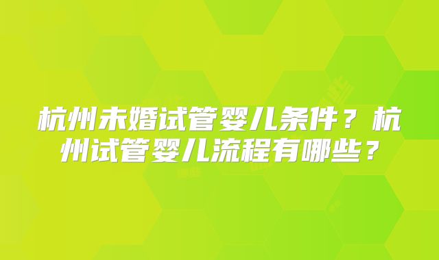 杭州未婚试管婴儿条件？杭州试管婴儿流程有哪些？