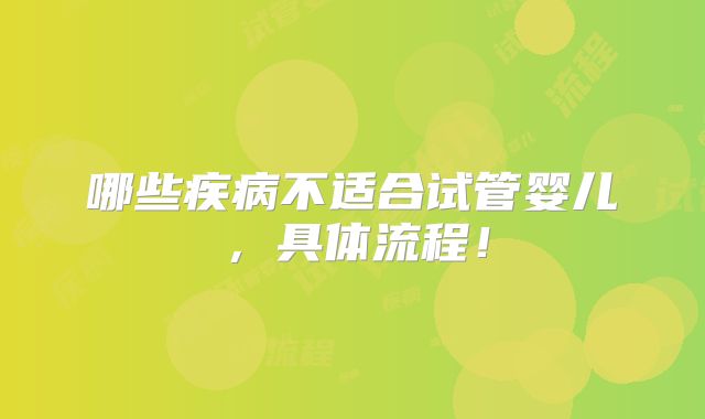 哪些疾病不适合试管婴儿，具体流程！