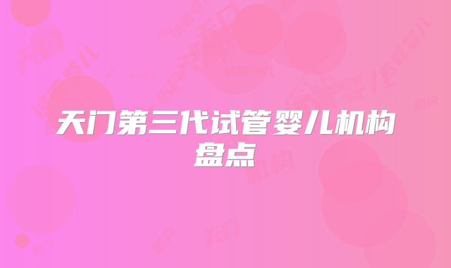 天门第三代试管婴儿机构盘点