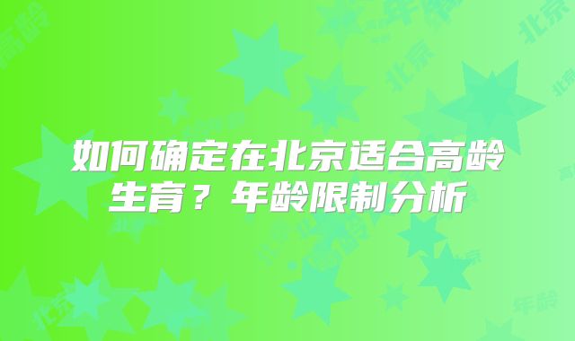 如何确定在北京适合高龄生育?年龄限制分析