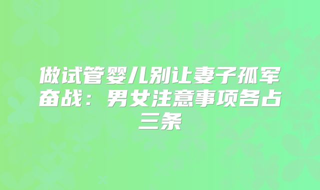 做试管婴儿别让妻子孤军奋战：男女注意事项各占三条