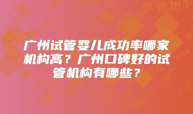 广州试管婴儿成功率哪家机构高？广州口碑好的试管机构有哪些？