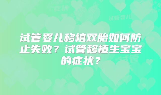 试管婴儿移植双胎如何防止失败？试管移植生宝宝的症状？