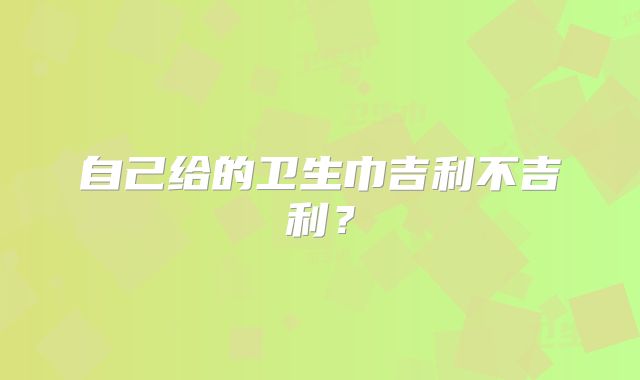 自己给的卫生巾吉利不吉利?