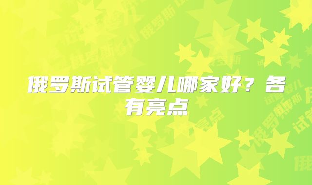 俄罗斯试管婴儿哪家好？各有亮点