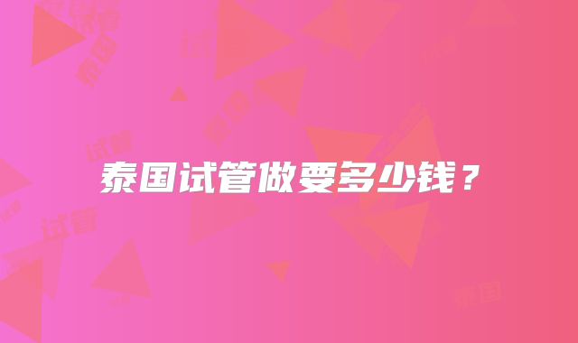 泰国试管做要多少钱?