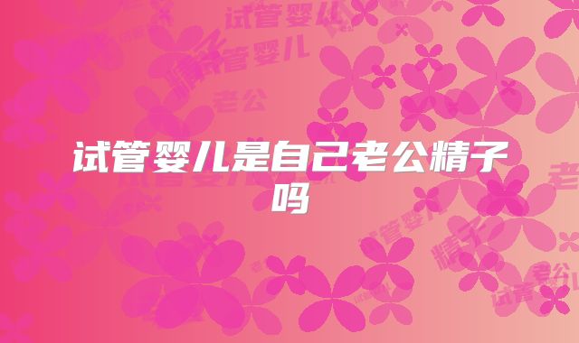 试管婴儿是自己老公精子吗