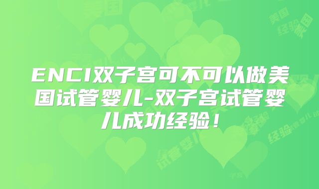 ENCI双子宫可不可以做美国试管婴儿-双子宫试管婴儿成功经验！