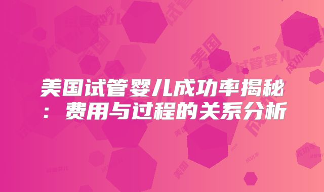 美国试管婴儿成功率揭秘：费用与过程的关系分析