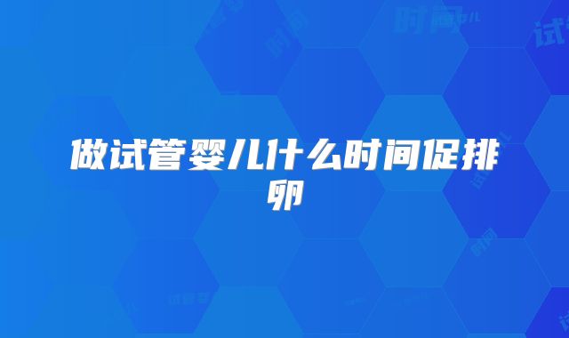做试管婴儿什么时间促排卵