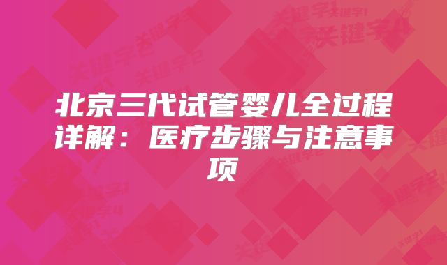 北京三代试管婴儿全过程详解:医疗步骤与注意事项