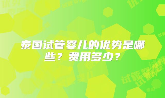 泰国试管婴儿的优势是哪些？费用多少？