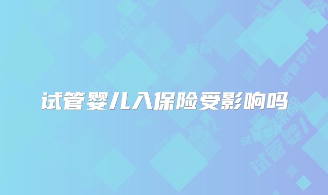 试管婴儿入保险受影响吗