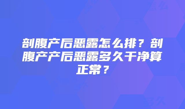 剖腹产后恶露怎么排?剖腹产产后恶露多久干净算正常?