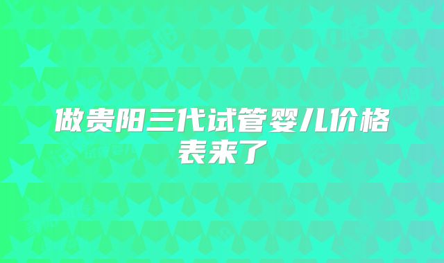 做贵阳三代试管婴儿价格表来了
