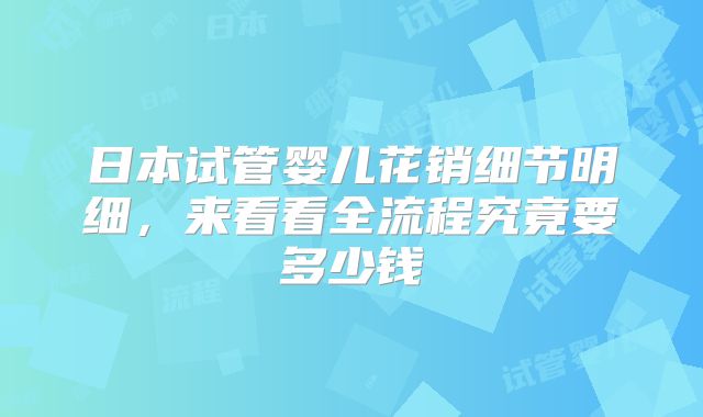 日本试管婴儿花销细节明细，来看看全流程究竟要多少钱