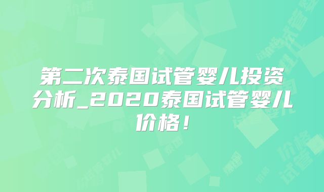 第二次泰国试管婴儿投资分析_2020泰国试管婴儿价格！