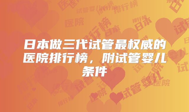 日本做三代试管最权威的医院排行榜，附试管婴儿条件