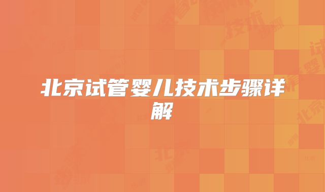 北京试管婴儿技术步骤详解