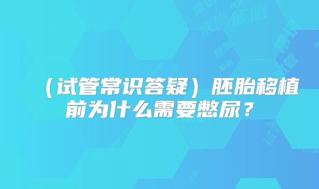 （试管常识答疑）胚胎移植前为什么需要憋尿？