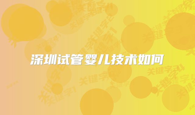 深圳试管婴儿技术如何