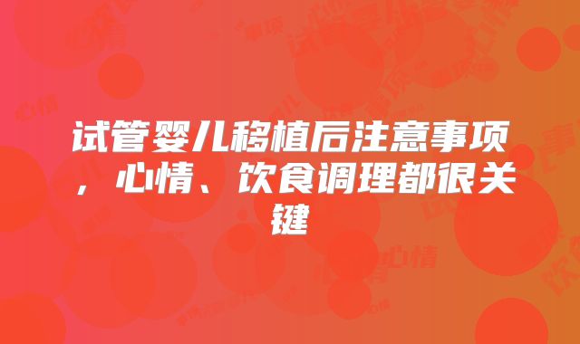 试管婴儿移植后注意事项,心情、饮食调理都很关键