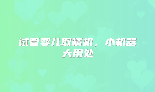 试管婴儿取精机，小机器大用处