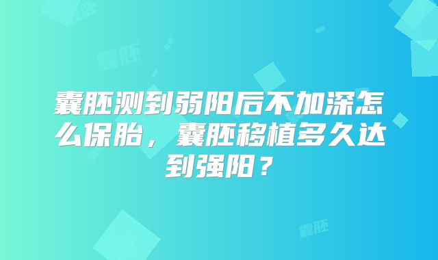 囊胚测到弱阳后不加深怎么保胎，囊胚移植多久达到强阳？