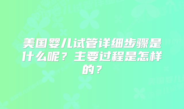 美国婴儿试管详细步骤是什么呢?主要过程是怎样的?