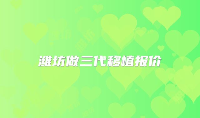 潍坊做三代移植报价