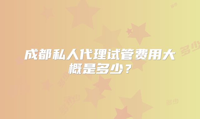 成都私人代理试管费用大概是多少？