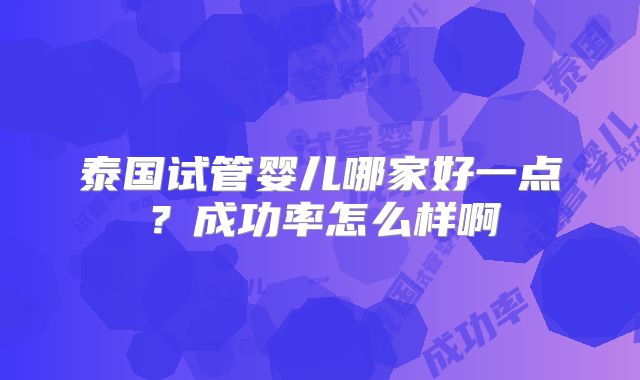 泰国试管婴儿哪家好一点？成功率怎么样啊