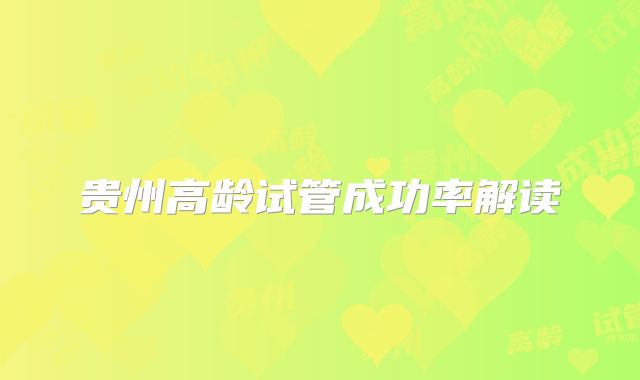 贵州高龄试管成功率解读