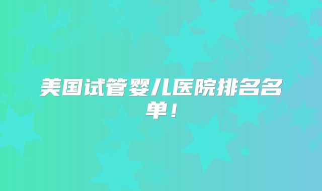 美国试管婴儿医院排名名单!