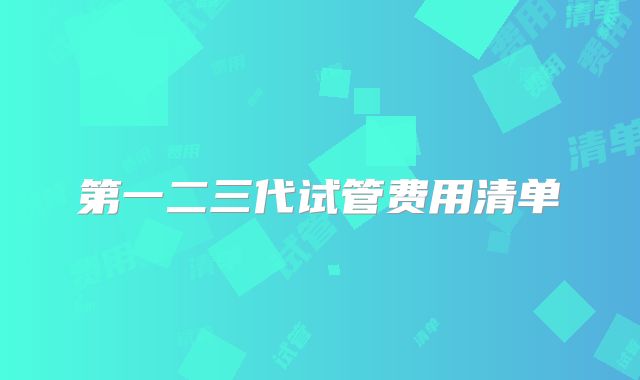 第一二三代试管费用清单