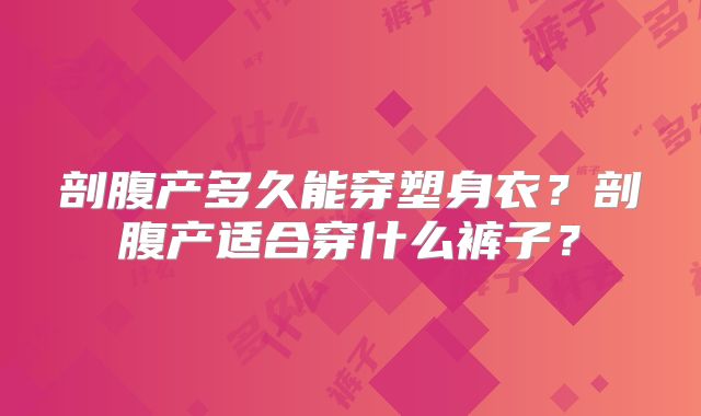 剖腹产多久能穿塑身衣?剖腹产适合穿什么裤子?
