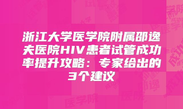 浙江大学医学院附属邵逸夫医院HIV患者试管成功率提升攻略:专家给出的3个建议