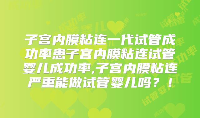 子宫内膜粘连一代试管成功率患子宫内膜粘连试管婴儿成功率,子宫内膜粘连严重能做试管婴儿吗?!