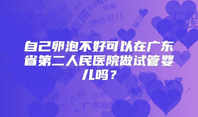 自己卵泡不好可以在广东省第二人民医院做试管婴儿吗？