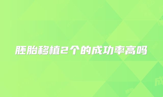 胚胎移植2个的成功率高吗