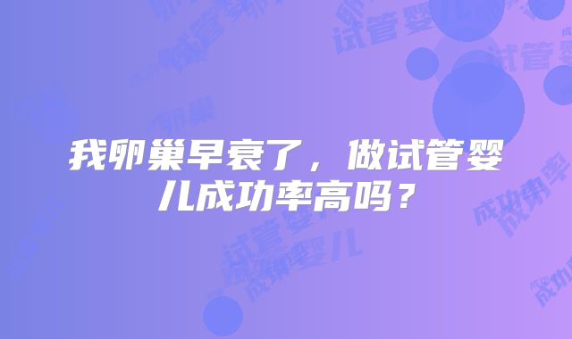 我卵巢早衰了，做试管婴儿成功率高吗？