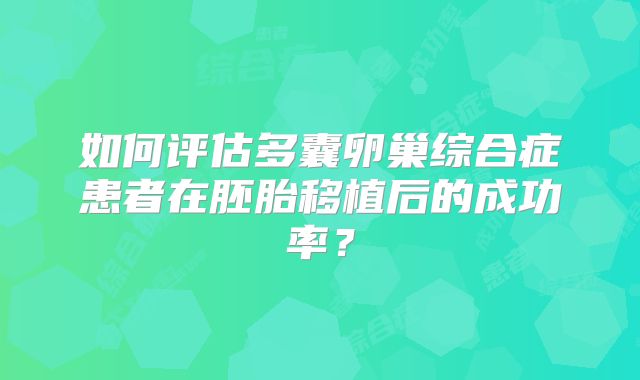 如何评估多囊卵巢综合症患者在胚胎移植后的成功率？