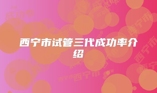 西宁市试管三代成功率介绍