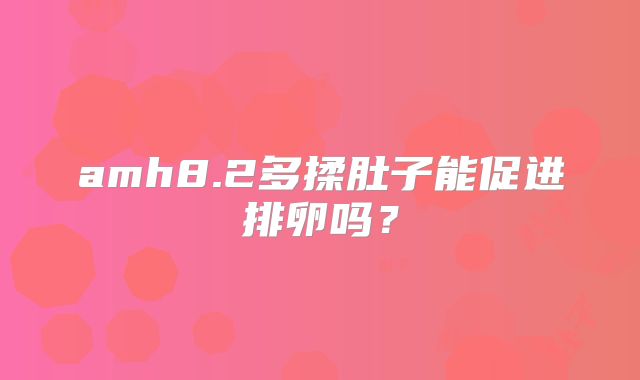 amh8.2多揉肚子能促进排卵吗？