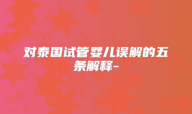 对泰国试管婴儿误解的五条解释-